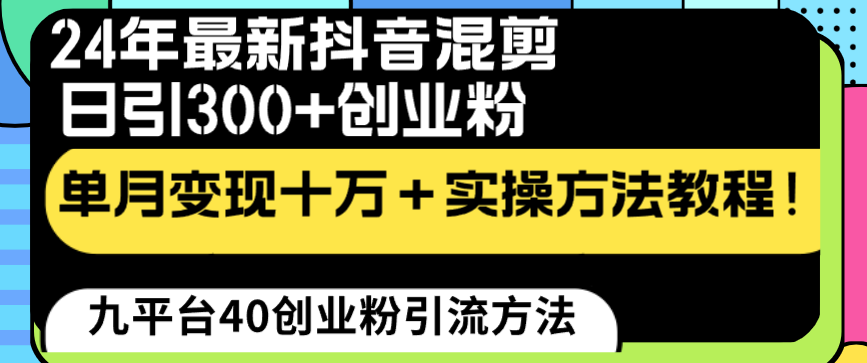 24年抖音混剪引流创业粉变现十万+实操教程-无双副业