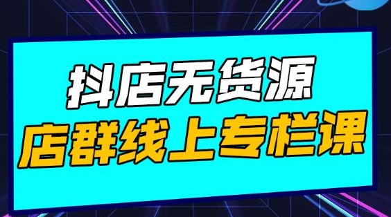 抖店无货源店群玩法，15天打造500单爆款店铺-无双副业