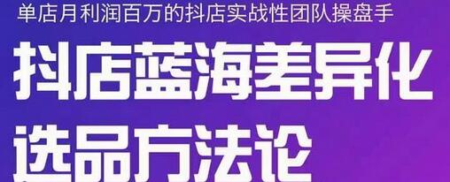 抖店无货源选品方法论：蓝海差异化选品全解析-无双副业