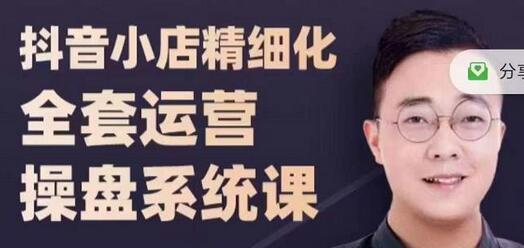 抖音小店精细化运营系统课，全实战玩法与爆单攻心术-无双副业