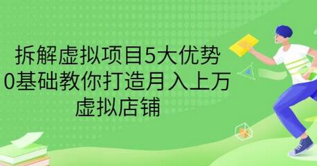 拆解虚拟项目5大优势，0基础打造月入上万虚拟店铺-无双副业