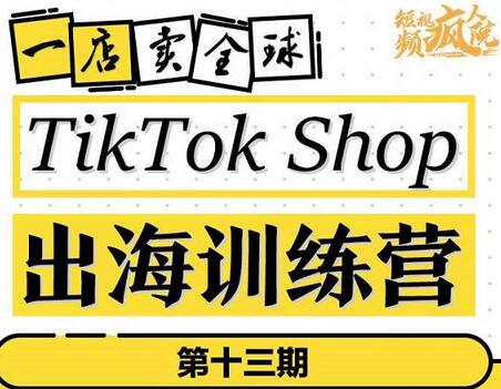 TikTokShop出海训练营，掌握全球流量新思维，一店卖全球-无双副业