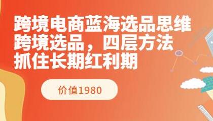 跨境电商蓝海选品思维：四层方法抓住长期红利-无双副业