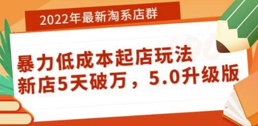 2022年淘系店群低成本起店玩法：5天破万5.0升级版-无双副业