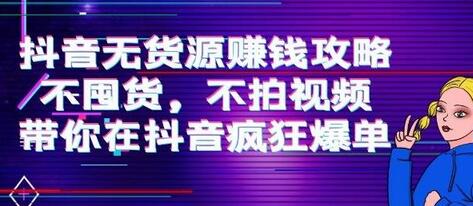 抖音无货源赚钱攻略，不囤货不拍视频轻松爆单-无双副业