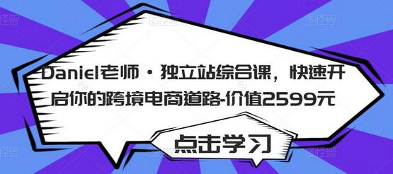 Daniel老师独立站综合课，快速掌握跨境电商技能-无双副业