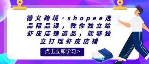 德义跨境Shopee选品精品课，教你独立运营虾皮店铺-无双副业