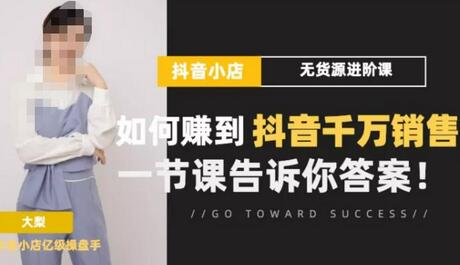 抖店无货源进阶冲刺课：抖音千万销售秘诀揭秘-无双副业