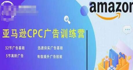 亚马逊CPC广告训练营，快速提升广告技能与基础-无双副业
