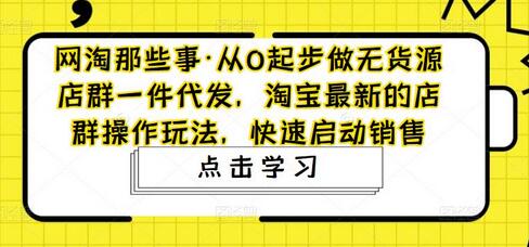 从0起步做无货源店群一件代发，淘宝最新店群操作玩法-无双副业