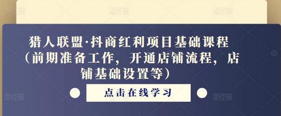 猎人联盟抖商红利项目基础课程：店铺开通与设置全攻略-无双副业