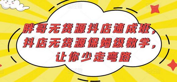 胖哥无货源抖店速成班，保姆级教学助你快速开店-无双副业
