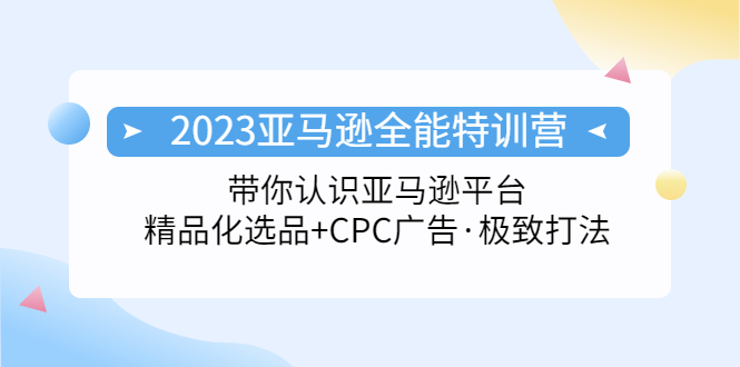 2023亚马逊全能特训营：平台运营与广告优化实战指南-无双副业