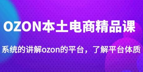 老迟·OZON本土电商精品课，系统讲解OZON平台运营-无双副业