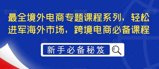 境外电商专题课程，轻松进军海外市场，跨境电商必备-无双副业