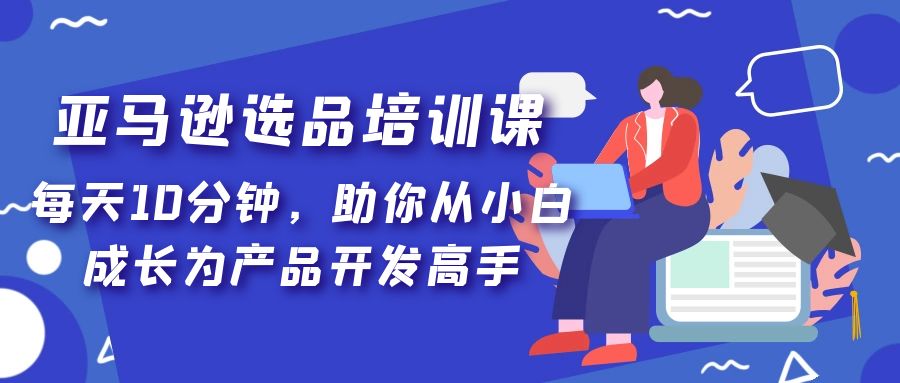 亚马逊选品培训课：从小白到产品开发高手的10分钟秘籍-无双副业