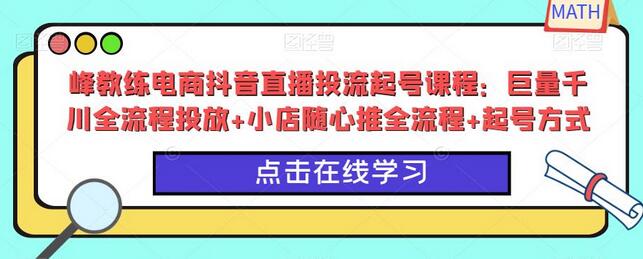 峰教练电商抖音直播投流起号课程：巨量千川与小店随心推全流程-无双副业