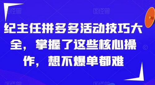 纪主任拼多多活动技巧大全，掌握核心操作轻松爆单-无双副业