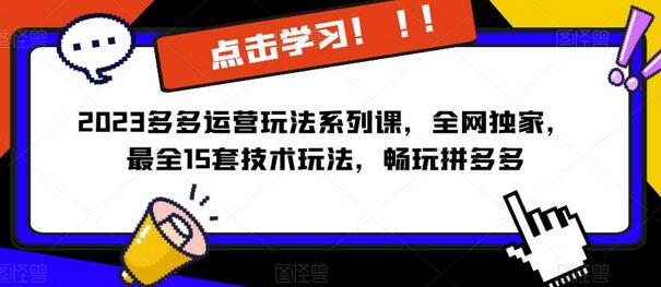 2023拼多多运营玩法系列课，全网独家15套技术玩法-无双副业