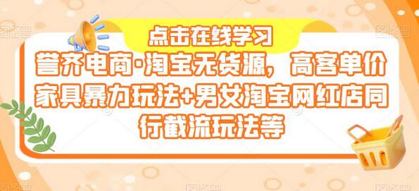 淘宝无货源高客单价家具玩法与网红店截流技巧-无双副业