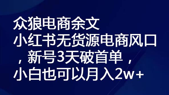 众狼电商余文小红书无货源电商新号3天破首单，小白月入2w+-无双副业
