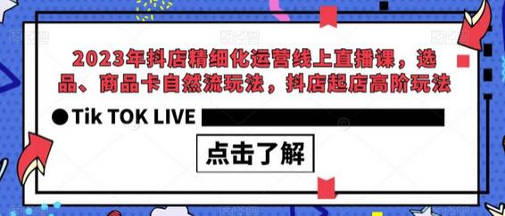 2023年抖店精细化运营线上直播课，选品与商品卡自然流玩法-无双副业