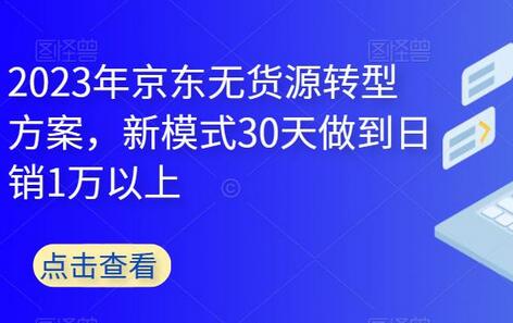2023年京东无货源转型方案，30天实现日销破万-无双副业