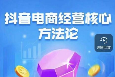 抖音电商经营核心方法论，18节课教你玩转直播带货-无双副业