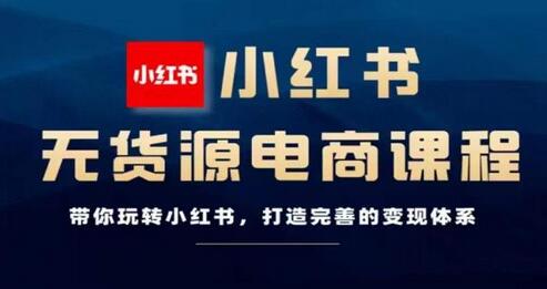 小红书无货源电商实战指南，打造高效变现体系-无双副业