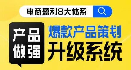 电商盈利8大体系：产品做强与爆款策划系统升级线上课-无双副业