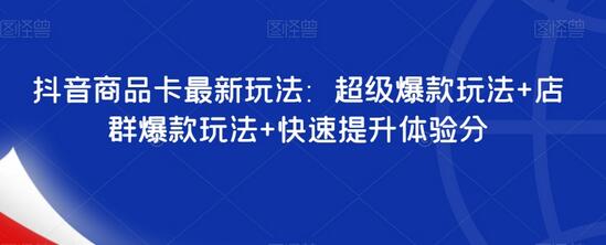 抖音商品卡超级爆款与店群玩法及体验分提升技巧-无双副业