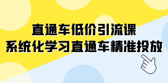 直通车低价引流课：系统化学习精准投放策略-无双副业