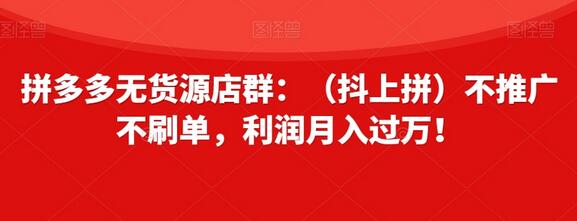 拼多多无货源店群：不推广不刷单，轻松月入过万-无双副业