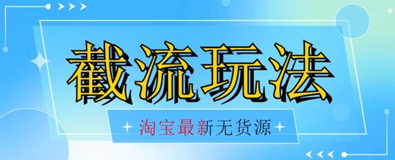 淘宝无货源自然流截流玩法揭秘，日入300+低成本操作指南-无双副业