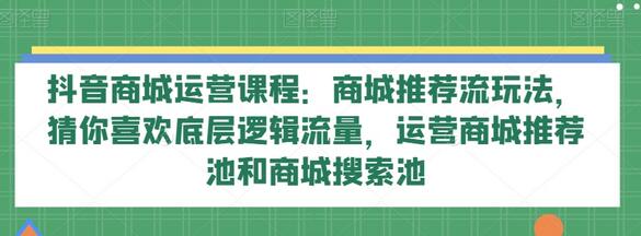 抖音商城运营课程：推荐流玩法与搜索池逻辑解析-无双副业