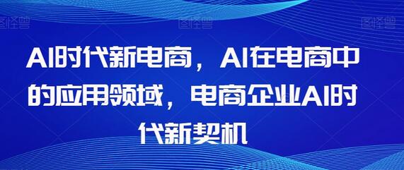 AI时代电商新机遇与应用领域解析-无双副业