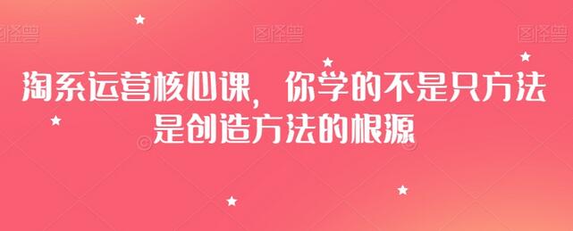 淘系运营核心课：从方法到创造方法的根源-无双副业