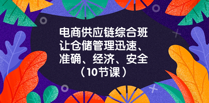 电商供应链综合班：仓储管理高效、精准、经济、安全（10节课）-无双副业