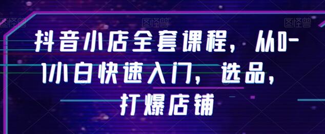 抖音小店从0到1快速入门与店铺爆款打造课程-无双副业