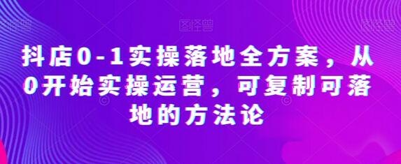 抖店从0到1实操运营全方案，可复制落地方法论-无双副业