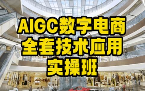 AIGC数字电商技术应用实操班，高效电商打造指南-无双副业