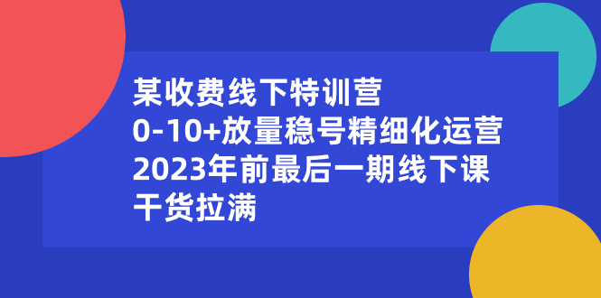 0-10+放量稳号精细化运营特训营，2023年最后一期线下课-无双副业