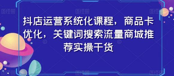抖店运营系统化课程：商品卡优化与关键词搜索流量实操-无双副业