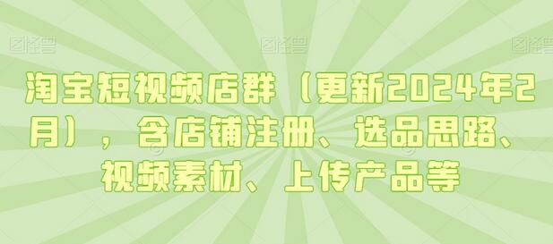 淘宝短视频店群运营全攻略：注册、选品、视频素材与上传-无双副业