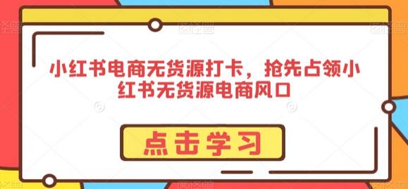 小红书电商无货源打卡，抢占无货源电商风口-无双副业