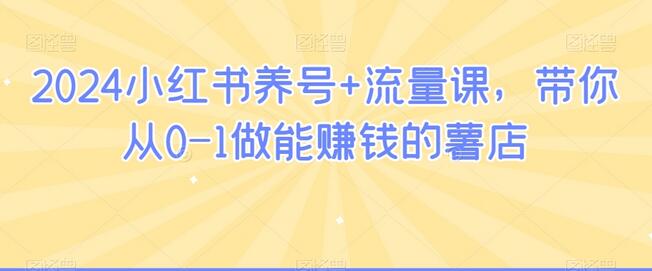 2024小红书养号与流量课程，从0到1打造盈利薯店-无双副业