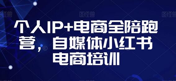个人IP与电商全陪跑营，小红书电商培训课程-无双副业