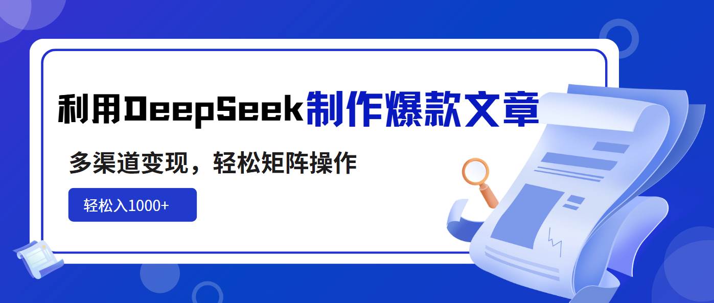 利用DeepSeek制作爆款文章，多渠道变现轻松日入1000+-无双副业