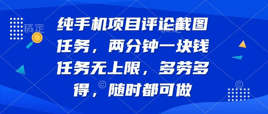 纯手机项目评论截图任务，两分钟一块钱，多劳多得-无双副业