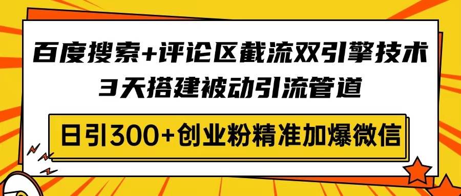 百度搜索与评论区截流双引擎技术，3天搭建被动引流管道-无双副业